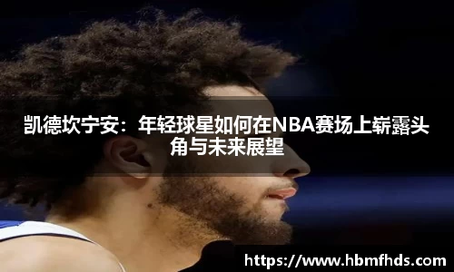 凯德坎宁安：年轻球星如何在NBA赛场上崭露头角与未来展望