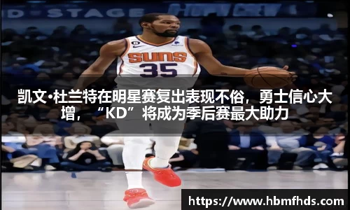 凯文·杜兰特在明星赛复出表现不俗，勇士信心大增，“KD”将成为季后赛最大助力