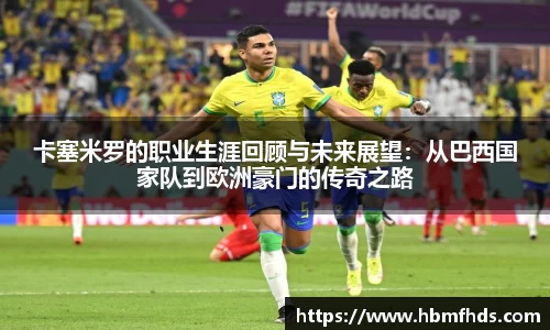卡塞米罗的职业生涯回顾与未来展望：从巴西国家队到欧洲豪门的传奇之路