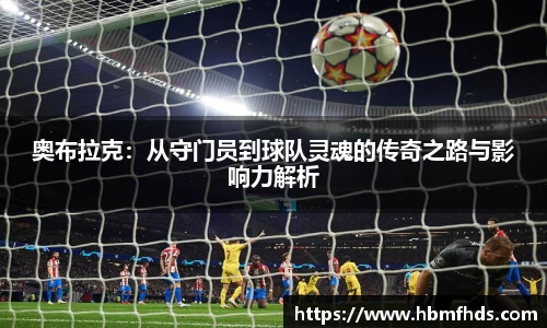 奥布拉克：从守门员到球队灵魂的传奇之路与影响力解析