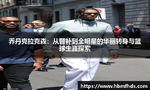 乔丹克拉克森：从替补到全明星的华丽转身与篮球生涯探索