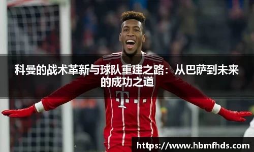 科曼的战术革新与球队重建之路：从巴萨到未来的成功之道
