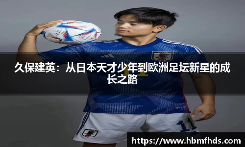 久保建英：从日本天才少年到欧洲足坛新星的成长之路