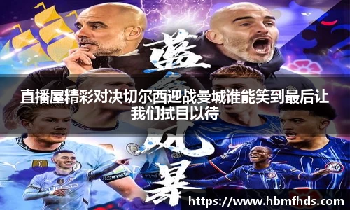 直播屋精彩对决切尔西迎战曼城谁能笑到最后让我们拭目以待